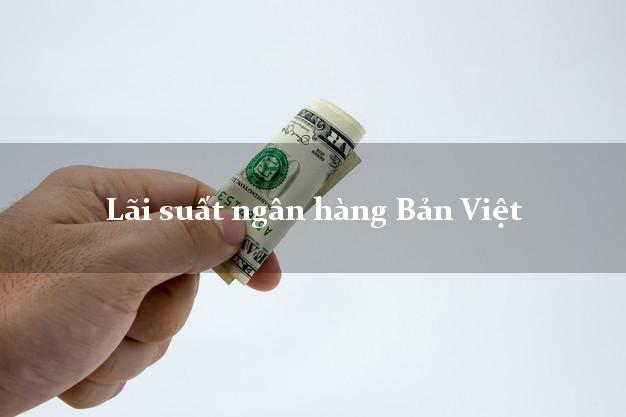 Lãi suất ngân hàng Bản Việt hiện nay Lãi suất ngân hàng Bản Việt