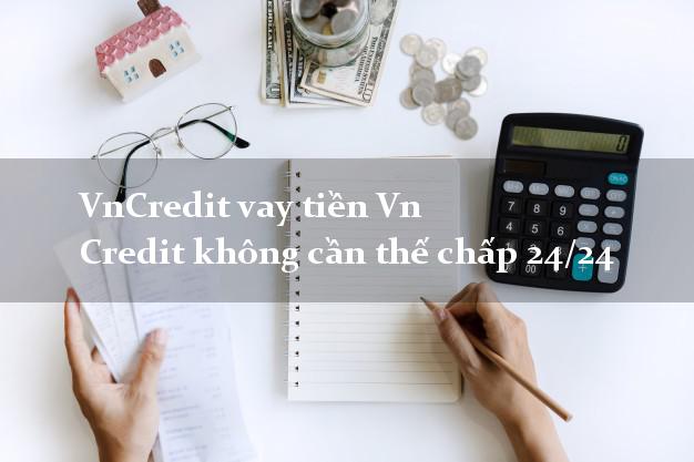 VnCredit vay tiền Vn Credit không cần thế chấp 24/24 VnCredit vay tiền Vn Credit không cần thế chấp 24/24